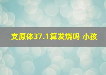 支原体37.1算发烧吗 小孩